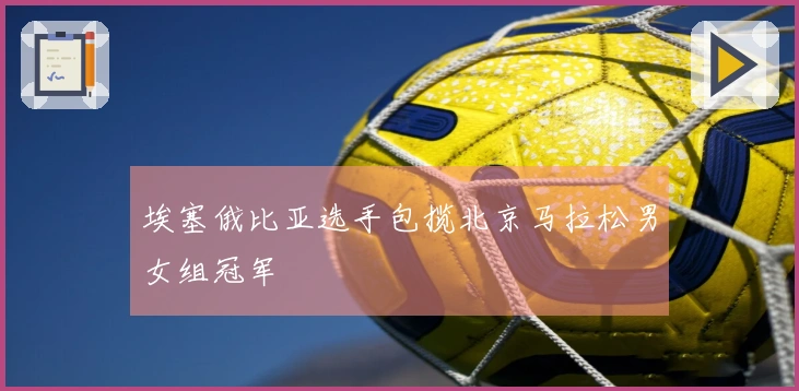 埃塞俄比亚选手包揽北京马拉松男女组冠军