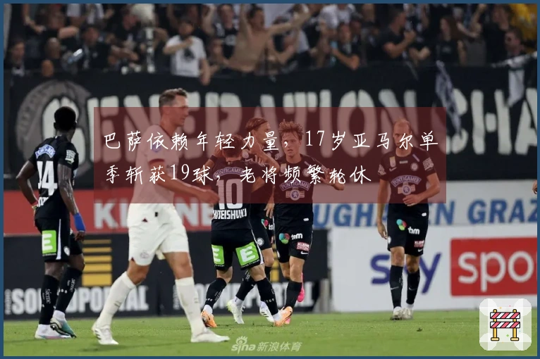 巴萨依赖年轻力量，17岁亚马尔单季斩获19球，老将频繁轮休