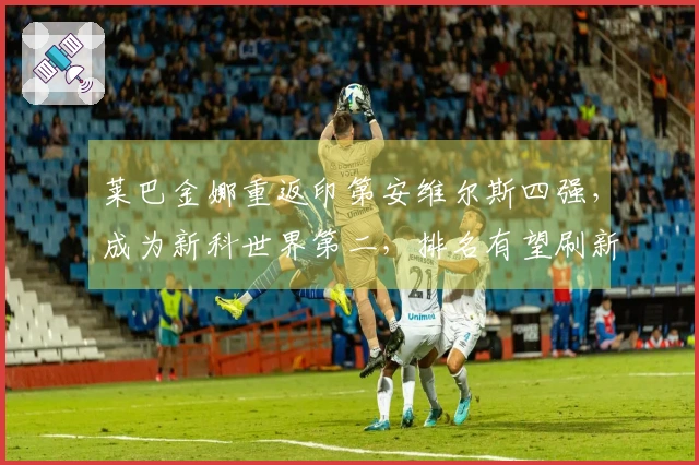 莱巴金娜重返印第安维尔斯四强，成为新科世界第二，排名有望刷新纪录