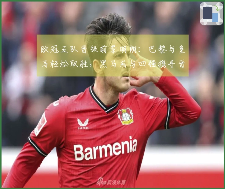 欧冠五队晋级前景明朗：巴黎与皇马轻松取胜，黑马或与四强携手晋级八强