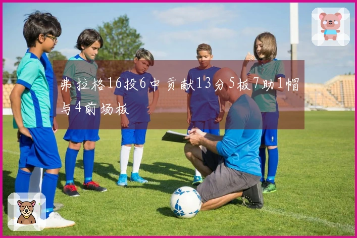 弗拉格16投6中贡献13分5板7助1帽与4前场板