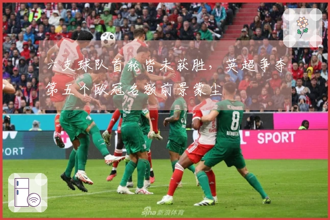 六支球队首轮皆未获胜，英超争夺第五个欧冠名额前景蒙尘