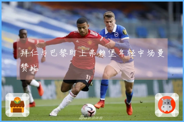 拜仁与巴黎盯上弗赖堡年轻中场曼赞比