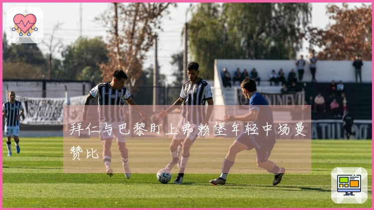 拜仁与巴黎盯上弗赖堡年轻中场曼赞比