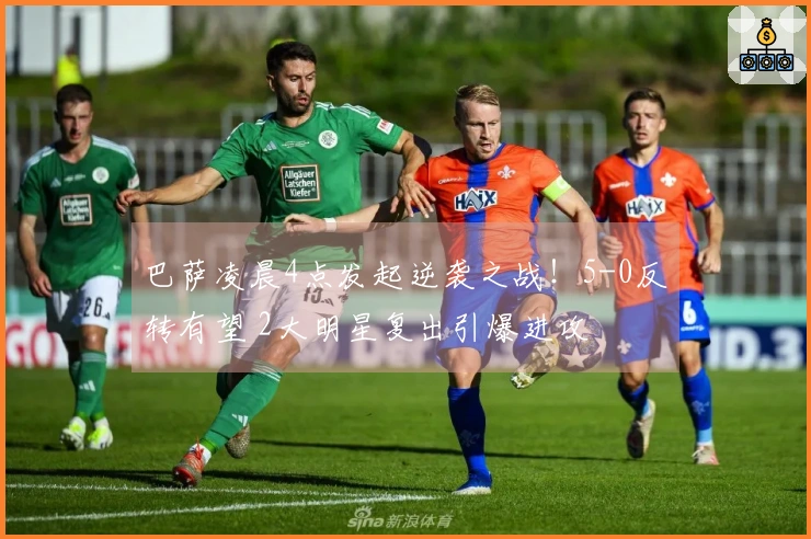 巴萨凌晨4点发起逆袭之战！5-0反转有望 2大明星复出引爆进攻