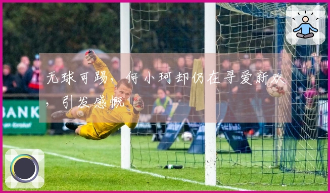 无球可踢，何小珂却仍在寻爱新欢，引发感慨
