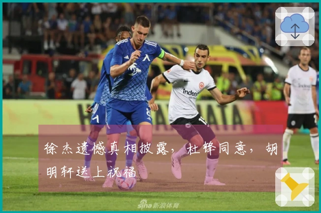 徐杰遗憾真相披露，杜锋同意，胡明轩送上祝福