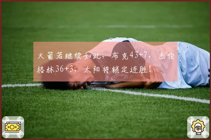 火箭若继续如此，布克43+7，杰伦格林36+3，太阳将锁定连胜！