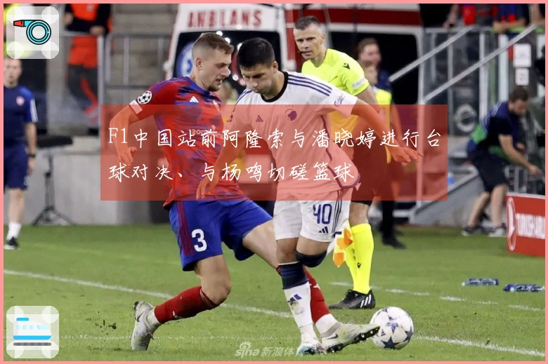 F1中国站前阿隆索与潘晓婷进行台球对决、与杨鸣切磋篮球